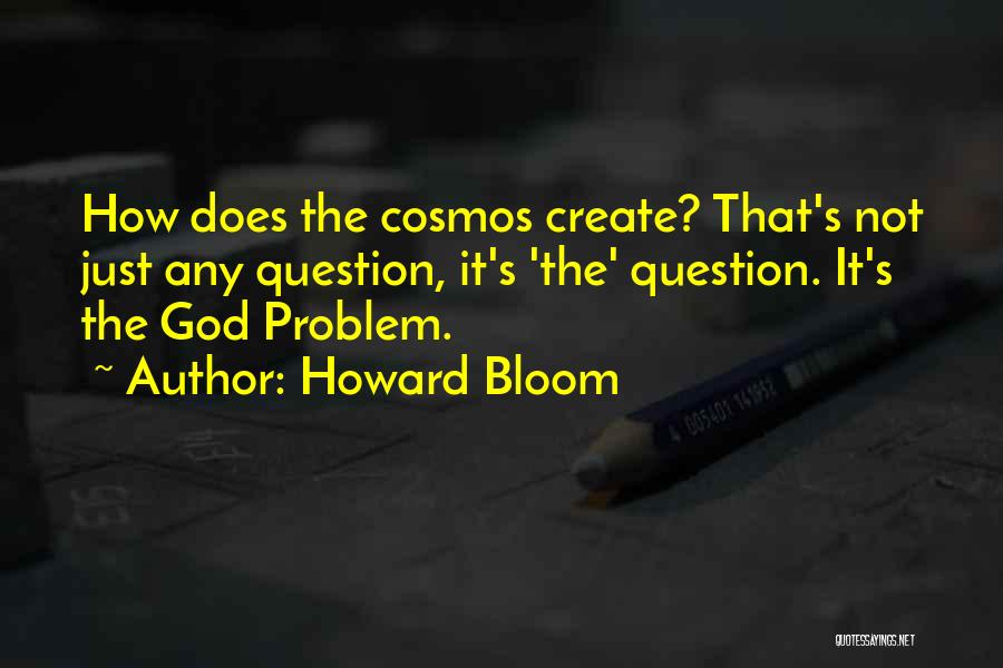 Howard Bloom Quotes: How Does The Cosmos Create? That's Not Just Any Question, It's 'the' Question. It's The God Problem.