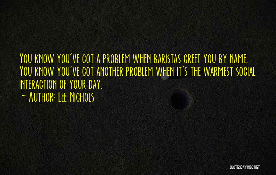 Lee Nichols Quotes: You Know You've Got A Problem When Baristas Greet You By Name. You Know You've Got Another Problem When It's