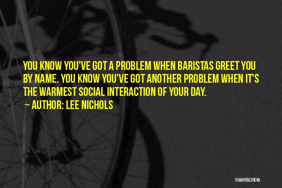 Lee Nichols Quotes: You Know You've Got A Problem When Baristas Greet You By Name. You Know You've Got Another Problem When It's