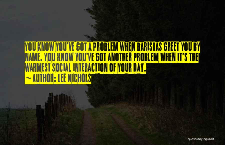 Lee Nichols Quotes: You Know You've Got A Problem When Baristas Greet You By Name. You Know You've Got Another Problem When It's