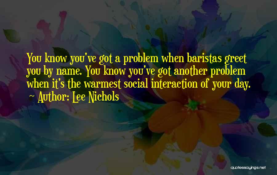 Lee Nichols Quotes: You Know You've Got A Problem When Baristas Greet You By Name. You Know You've Got Another Problem When It's