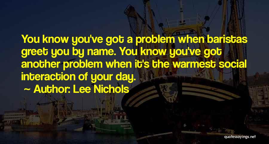 Lee Nichols Quotes: You Know You've Got A Problem When Baristas Greet You By Name. You Know You've Got Another Problem When It's