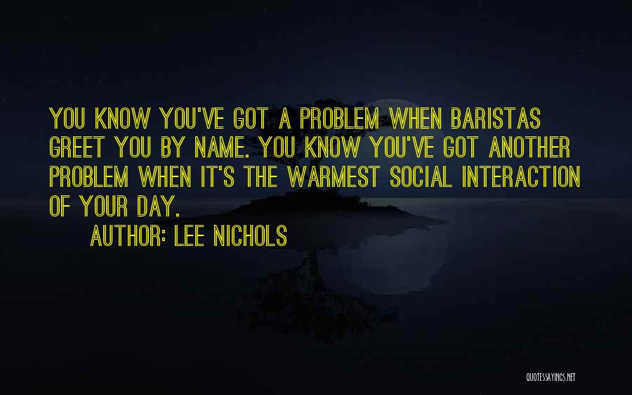 Lee Nichols Quotes: You Know You've Got A Problem When Baristas Greet You By Name. You Know You've Got Another Problem When It's