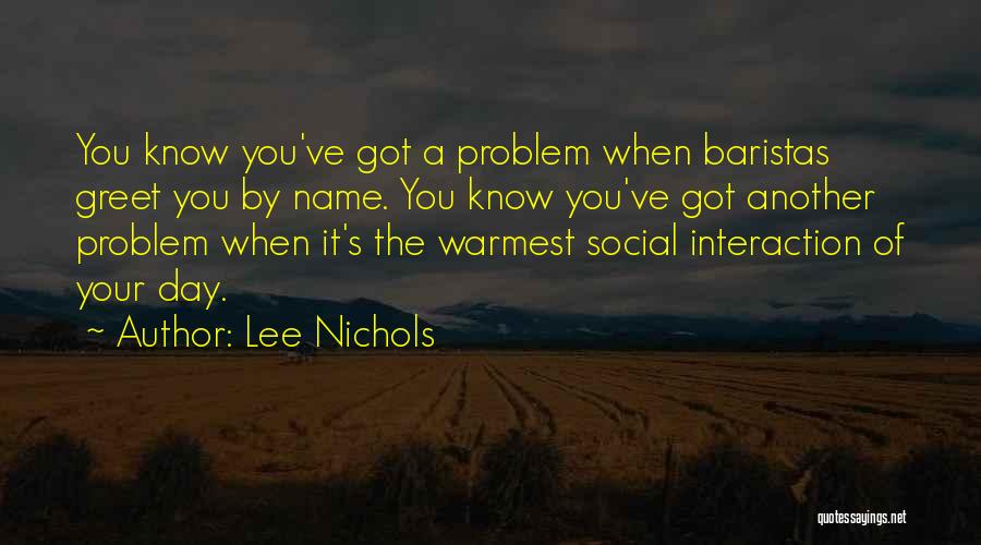 Lee Nichols Quotes: You Know You've Got A Problem When Baristas Greet You By Name. You Know You've Got Another Problem When It's