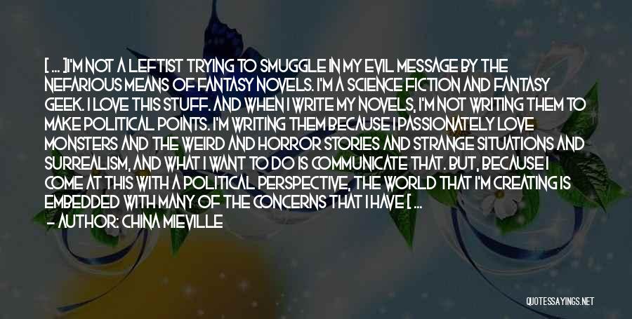 China Mieville Quotes: [ ... ]i'm Not A Leftist Trying To Smuggle In My Evil Message By The Nefarious Means Of Fantasy Novels.