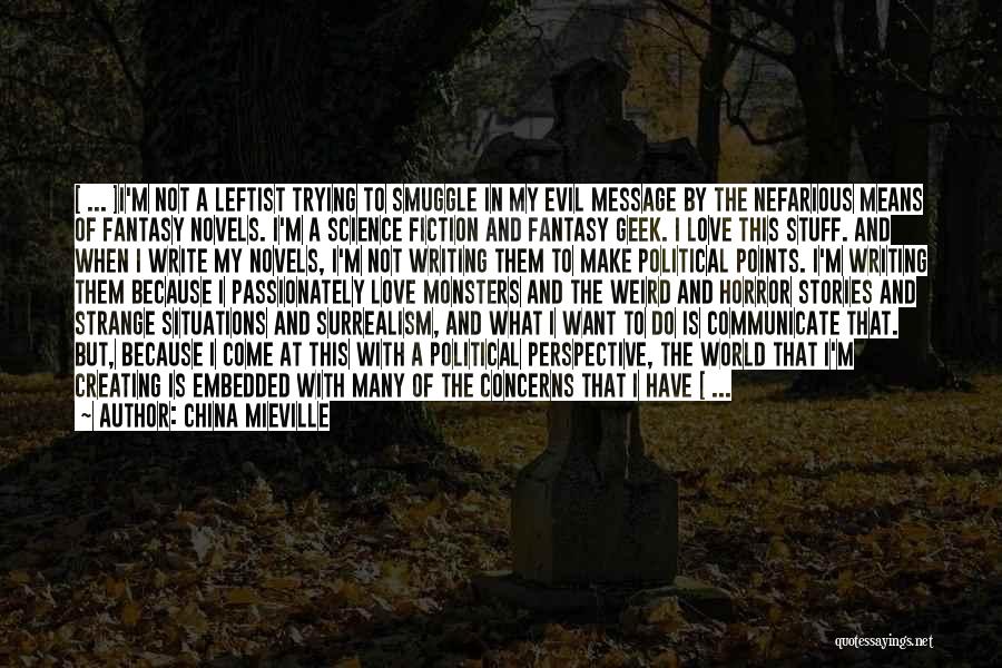 China Mieville Quotes: [ ... ]i'm Not A Leftist Trying To Smuggle In My Evil Message By The Nefarious Means Of Fantasy Novels.