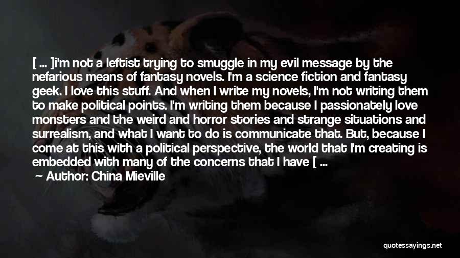 China Mieville Quotes: [ ... ]i'm Not A Leftist Trying To Smuggle In My Evil Message By The Nefarious Means Of Fantasy Novels.