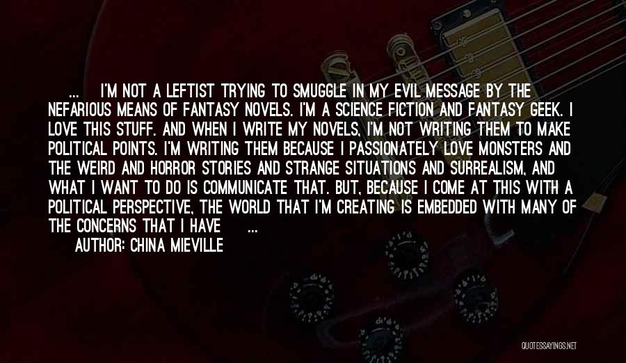 China Mieville Quotes: [ ... ]i'm Not A Leftist Trying To Smuggle In My Evil Message By The Nefarious Means Of Fantasy Novels.