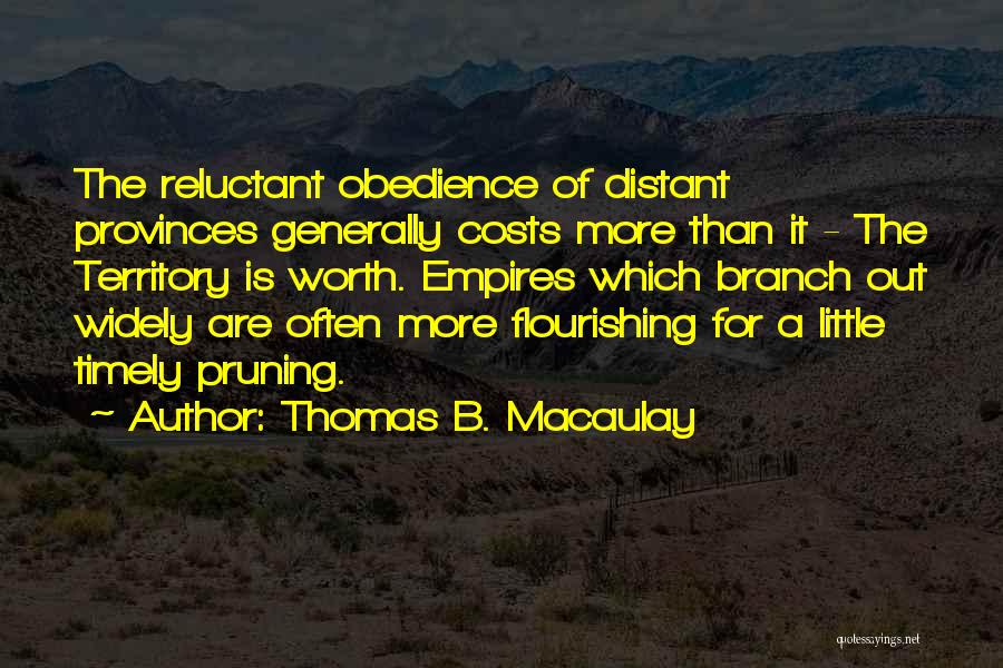 Thomas B. Macaulay Quotes: The Reluctant Obedience Of Distant Provinces Generally Costs More Than It - The Territory Is Worth. Empires Which Branch Out