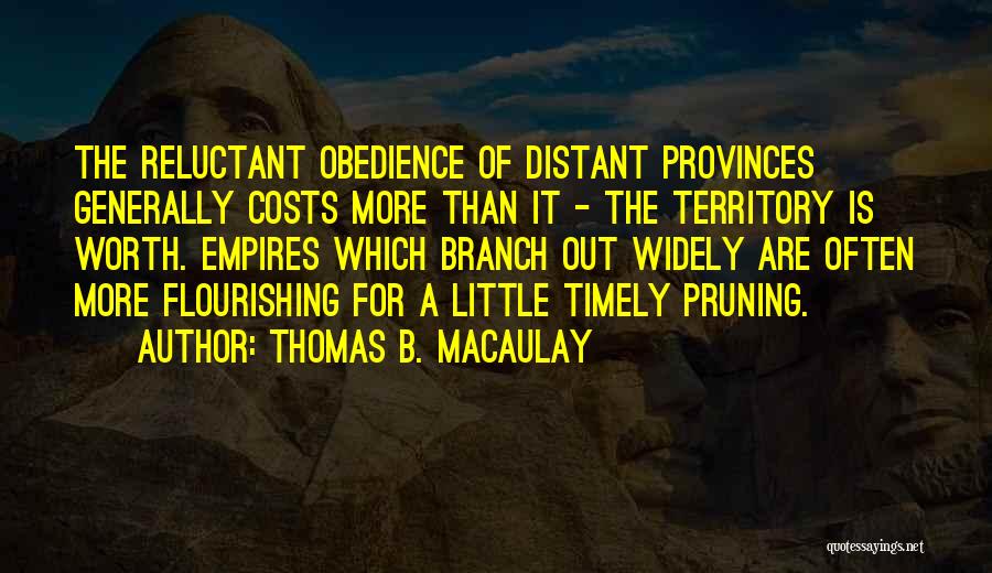 Thomas B. Macaulay Quotes: The Reluctant Obedience Of Distant Provinces Generally Costs More Than It - The Territory Is Worth. Empires Which Branch Out