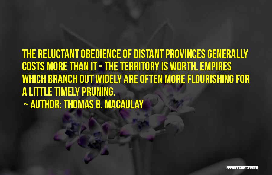 Thomas B. Macaulay Quotes: The Reluctant Obedience Of Distant Provinces Generally Costs More Than It - The Territory Is Worth. Empires Which Branch Out