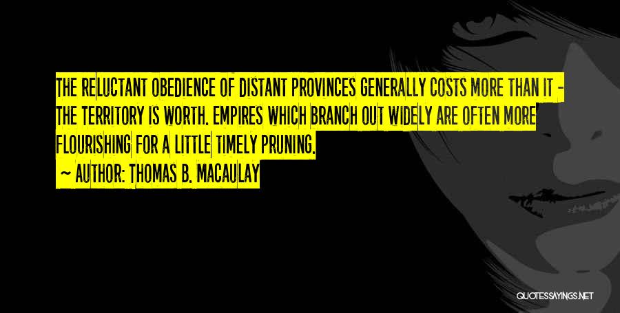 Thomas B. Macaulay Quotes: The Reluctant Obedience Of Distant Provinces Generally Costs More Than It - The Territory Is Worth. Empires Which Branch Out