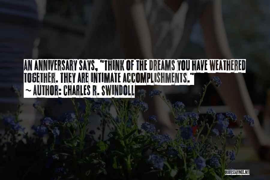 Charles R. Swindoll Quotes: An Anniversary Says, Think Of The Dreams You Have Weathered Together. They Are Intimate Accomplishments.