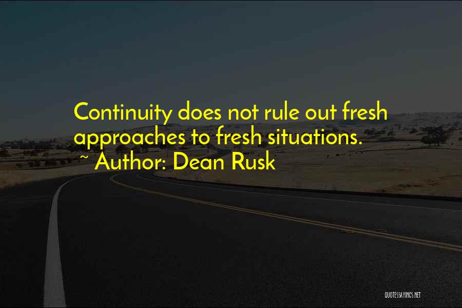 Dean Rusk Quotes: Continuity Does Not Rule Out Fresh Approaches To Fresh Situations.