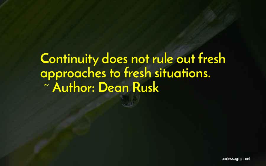 Dean Rusk Quotes: Continuity Does Not Rule Out Fresh Approaches To Fresh Situations.