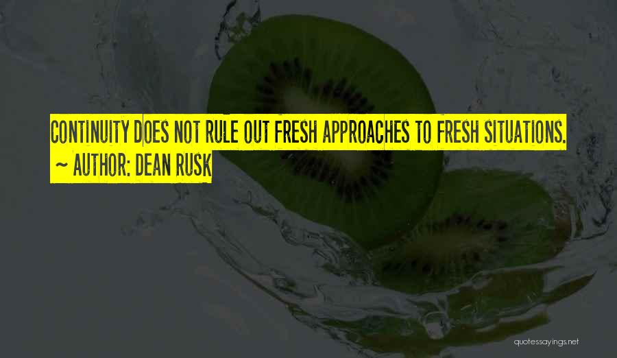 Dean Rusk Quotes: Continuity Does Not Rule Out Fresh Approaches To Fresh Situations.