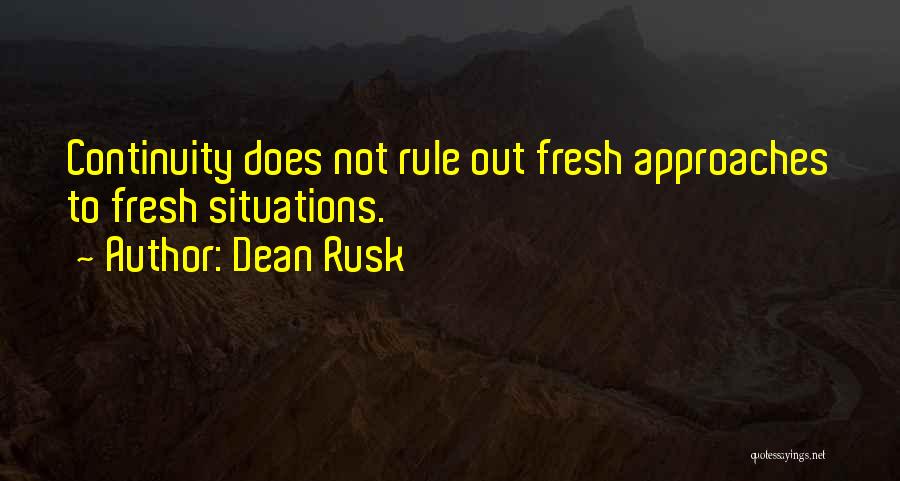 Dean Rusk Quotes: Continuity Does Not Rule Out Fresh Approaches To Fresh Situations.