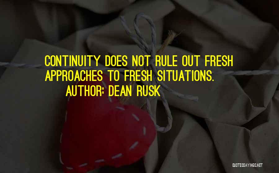 Dean Rusk Quotes: Continuity Does Not Rule Out Fresh Approaches To Fresh Situations.