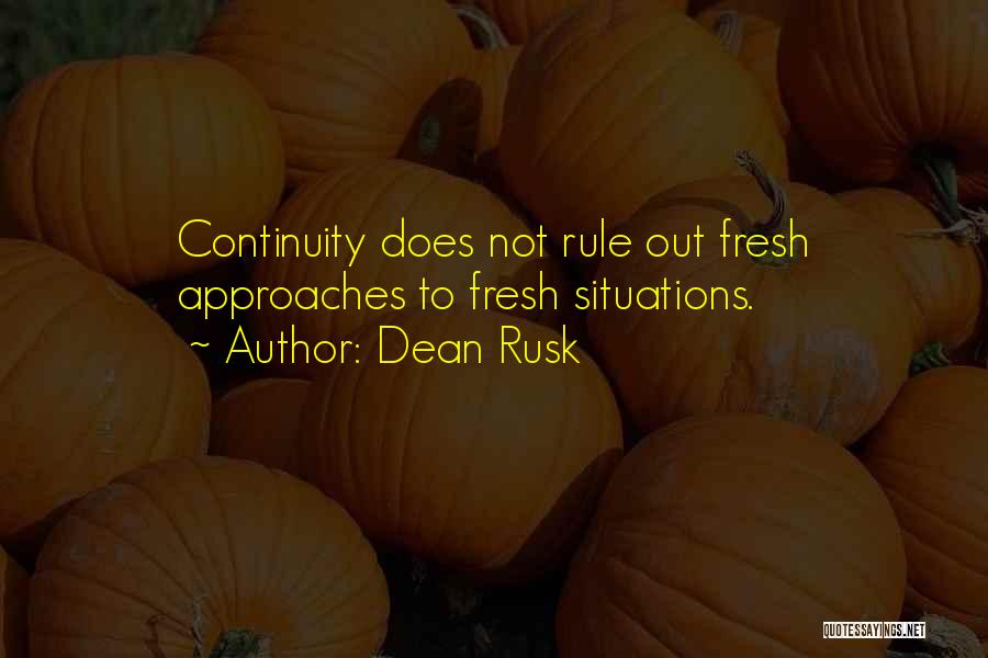 Dean Rusk Quotes: Continuity Does Not Rule Out Fresh Approaches To Fresh Situations.