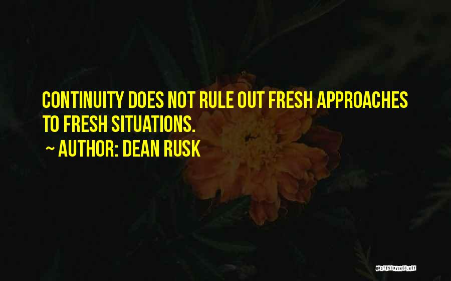 Dean Rusk Quotes: Continuity Does Not Rule Out Fresh Approaches To Fresh Situations.