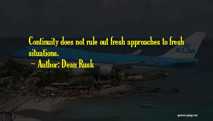 Dean Rusk Quotes: Continuity Does Not Rule Out Fresh Approaches To Fresh Situations.