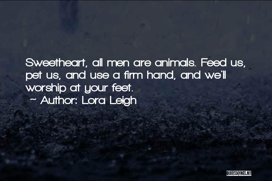 Lora Leigh Quotes: Sweetheart, All Men Are Animals. Feed Us, Pet Us, And Use A Firm Hand, And We'll Worship At Your Feet.