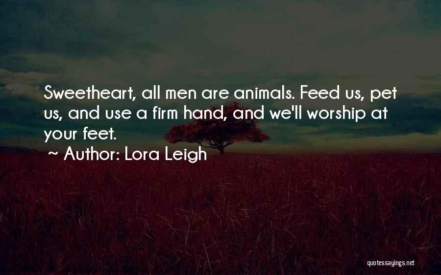 Lora Leigh Quotes: Sweetheart, All Men Are Animals. Feed Us, Pet Us, And Use A Firm Hand, And We'll Worship At Your Feet.