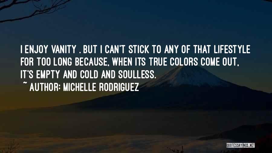 Michelle Rodriguez Quotes: I Enjoy Vanity . But I Can't Stick To Any Of That Lifestyle For Too Long Because, When Its True