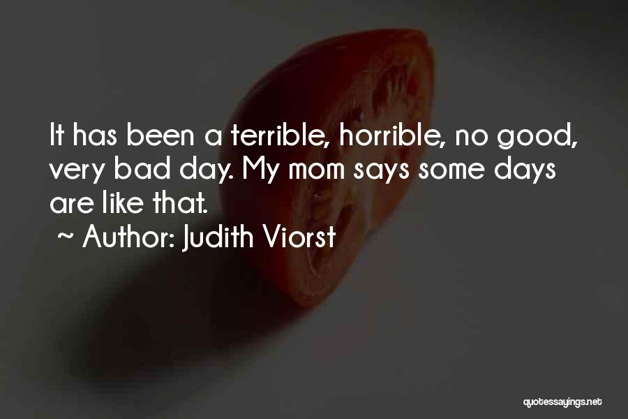 Judith Viorst Quotes: It Has Been A Terrible, Horrible, No Good, Very Bad Day. My Mom Says Some Days Are Like That.