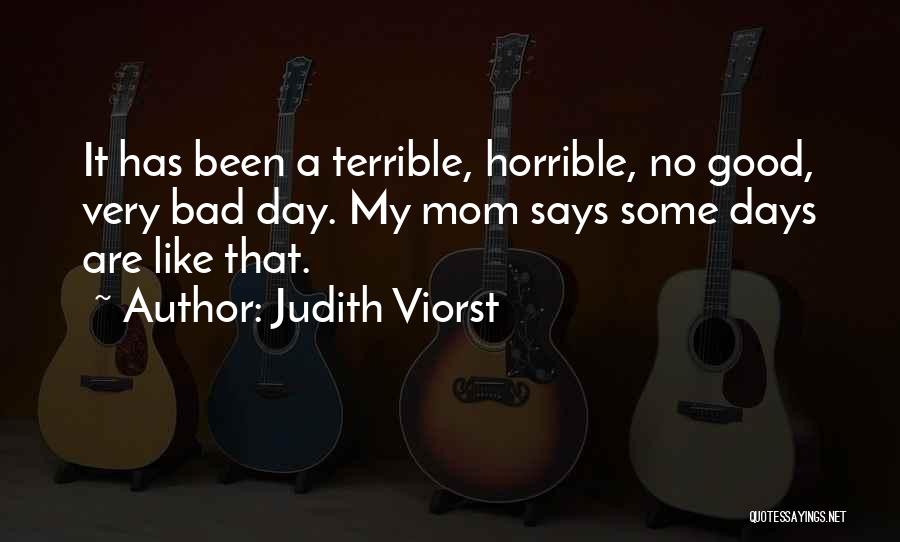 Judith Viorst Quotes: It Has Been A Terrible, Horrible, No Good, Very Bad Day. My Mom Says Some Days Are Like That.