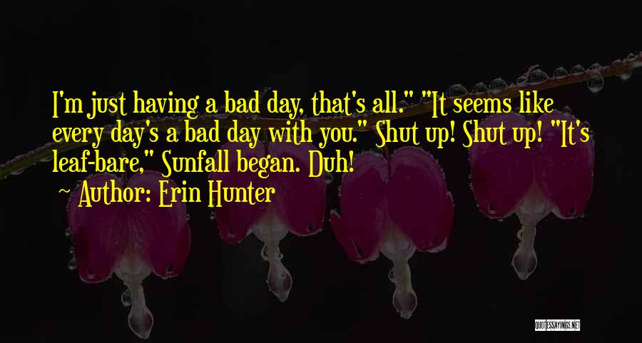 Erin Hunter Quotes: I'm Just Having A Bad Day, That's All. It Seems Like Every Day's A Bad Day With You. Shut Up!