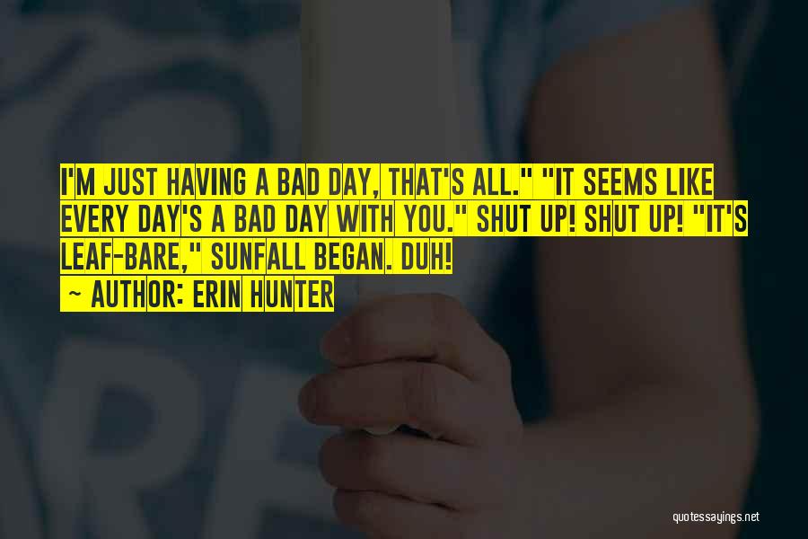 Erin Hunter Quotes: I'm Just Having A Bad Day, That's All. It Seems Like Every Day's A Bad Day With You. Shut Up!