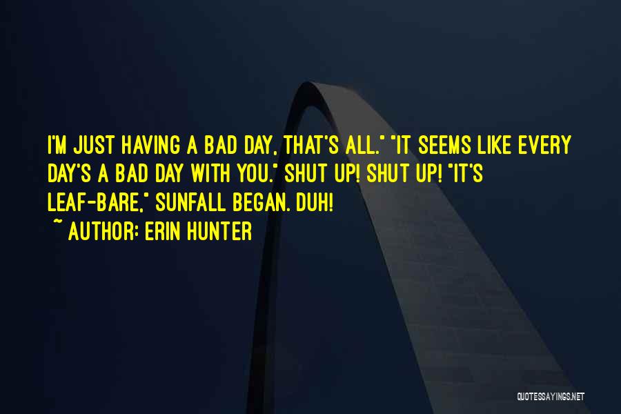 Erin Hunter Quotes: I'm Just Having A Bad Day, That's All. It Seems Like Every Day's A Bad Day With You. Shut Up!