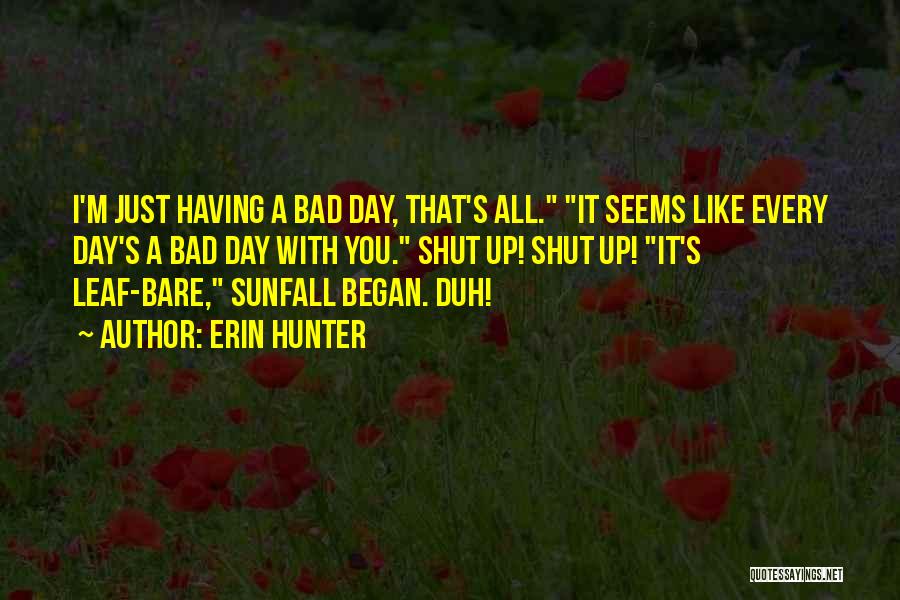 Erin Hunter Quotes: I'm Just Having A Bad Day, That's All. It Seems Like Every Day's A Bad Day With You. Shut Up!