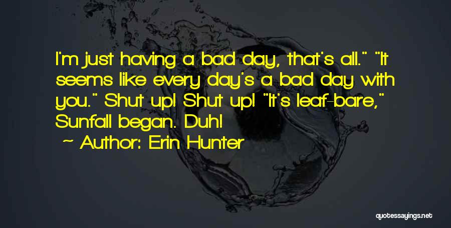 Erin Hunter Quotes: I'm Just Having A Bad Day, That's All. It Seems Like Every Day's A Bad Day With You. Shut Up!
