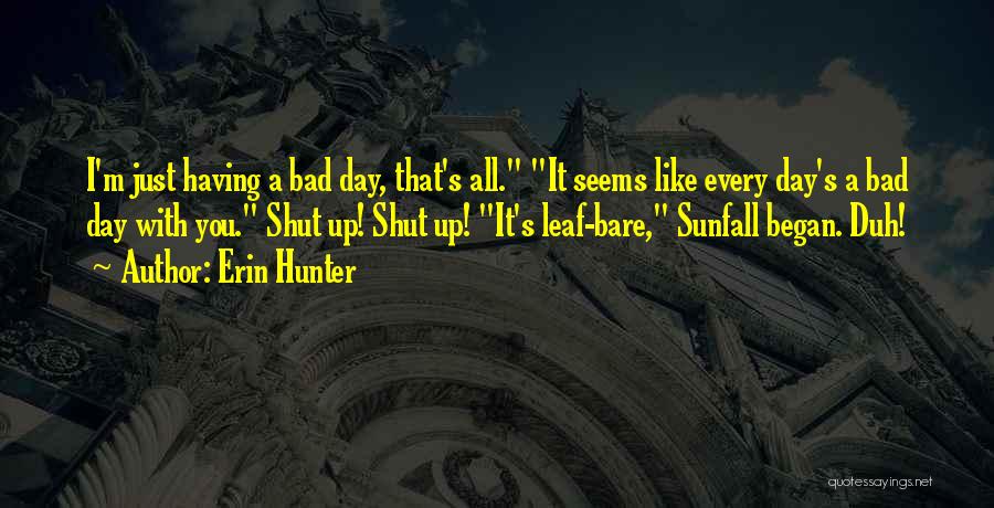 Erin Hunter Quotes: I'm Just Having A Bad Day, That's All. It Seems Like Every Day's A Bad Day With You. Shut Up!