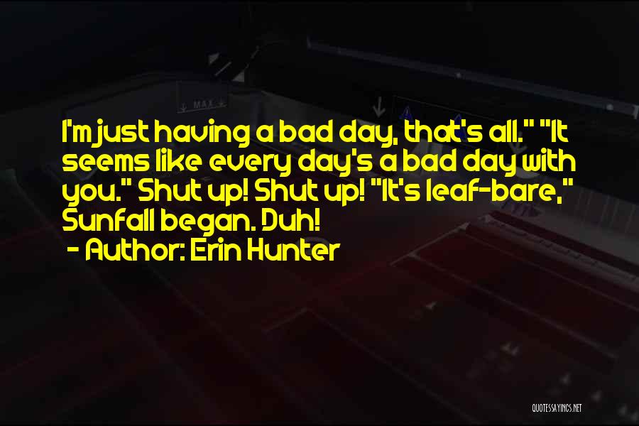 Erin Hunter Quotes: I'm Just Having A Bad Day, That's All. It Seems Like Every Day's A Bad Day With You. Shut Up!