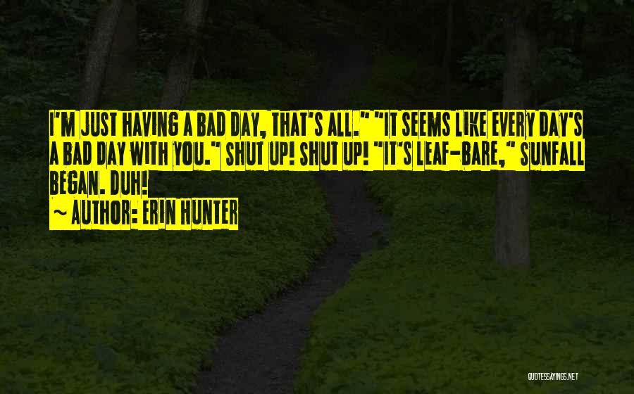 Erin Hunter Quotes: I'm Just Having A Bad Day, That's All. It Seems Like Every Day's A Bad Day With You. Shut Up!