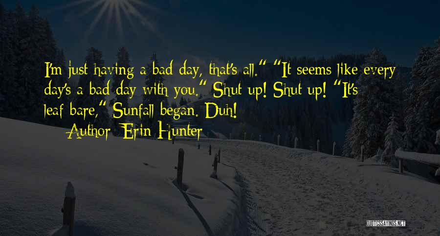 Erin Hunter Quotes: I'm Just Having A Bad Day, That's All. It Seems Like Every Day's A Bad Day With You. Shut Up!