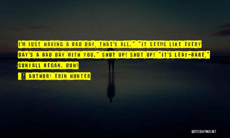 Erin Hunter Quotes: I'm Just Having A Bad Day, That's All. It Seems Like Every Day's A Bad Day With You. Shut Up!