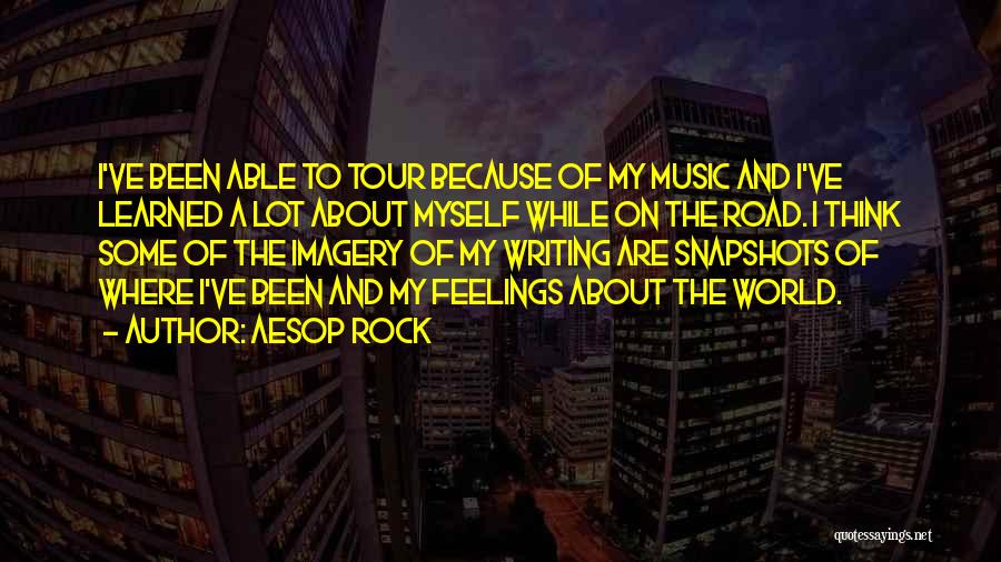 Aesop Rock Quotes: I've Been Able To Tour Because Of My Music And I've Learned A Lot About Myself While On The Road.