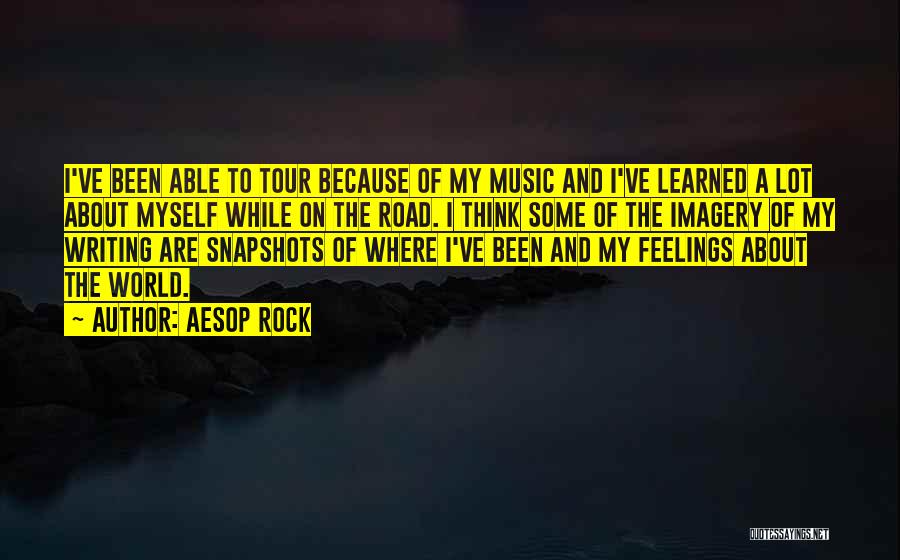 Aesop Rock Quotes: I've Been Able To Tour Because Of My Music And I've Learned A Lot About Myself While On The Road.