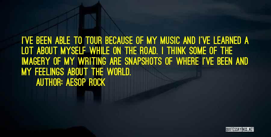 Aesop Rock Quotes: I've Been Able To Tour Because Of My Music And I've Learned A Lot About Myself While On The Road.