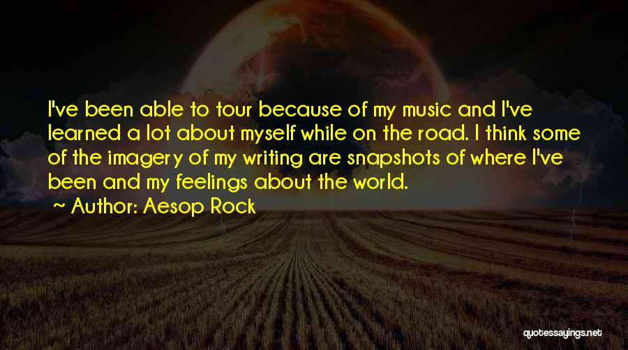 Aesop Rock Quotes: I've Been Able To Tour Because Of My Music And I've Learned A Lot About Myself While On The Road.