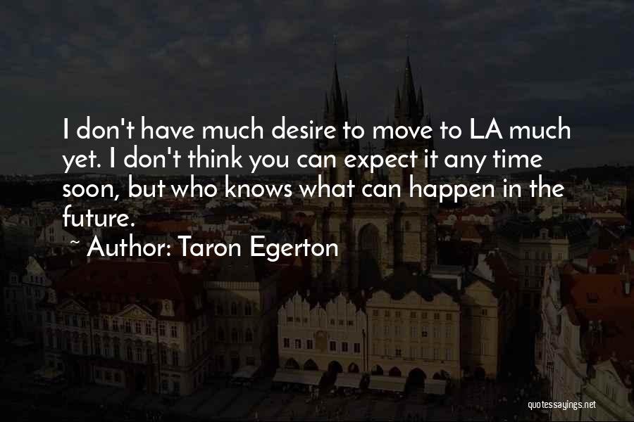 Taron Egerton Quotes: I Don't Have Much Desire To Move To La Much Yet. I Don't Think You Can Expect It Any Time