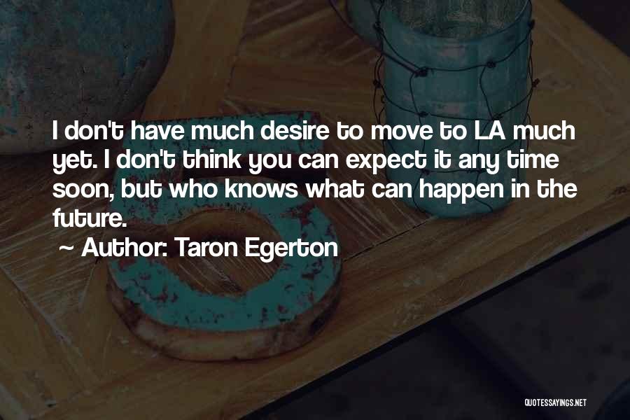 Taron Egerton Quotes: I Don't Have Much Desire To Move To La Much Yet. I Don't Think You Can Expect It Any Time