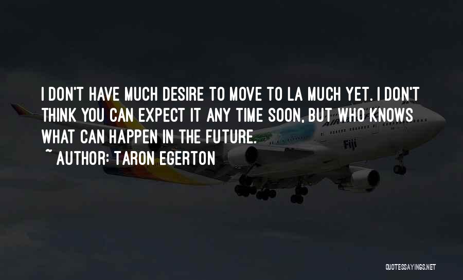 Taron Egerton Quotes: I Don't Have Much Desire To Move To La Much Yet. I Don't Think You Can Expect It Any Time