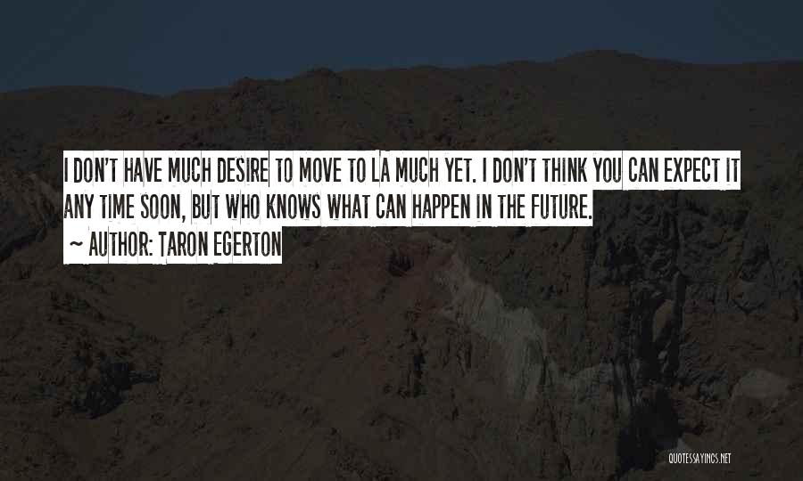 Taron Egerton Quotes: I Don't Have Much Desire To Move To La Much Yet. I Don't Think You Can Expect It Any Time