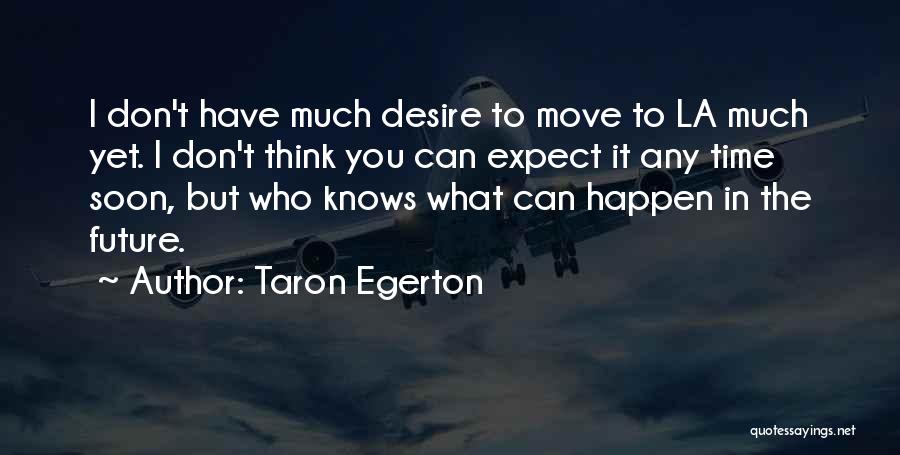 Taron Egerton Quotes: I Don't Have Much Desire To Move To La Much Yet. I Don't Think You Can Expect It Any Time