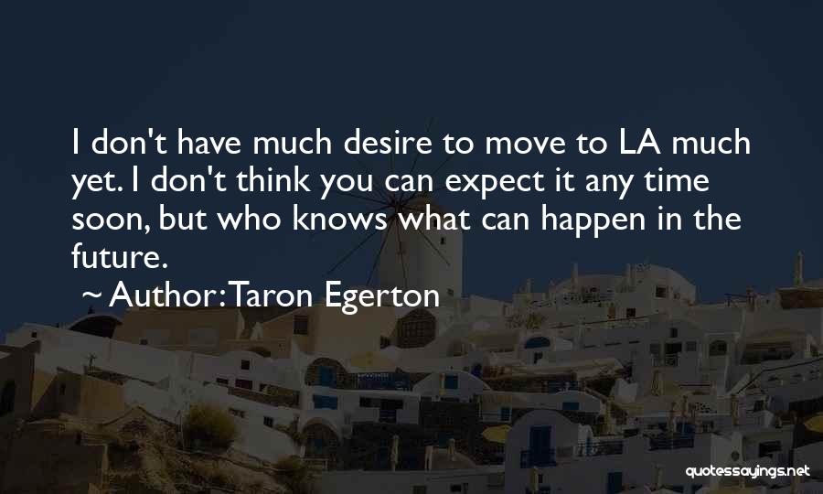 Taron Egerton Quotes: I Don't Have Much Desire To Move To La Much Yet. I Don't Think You Can Expect It Any Time